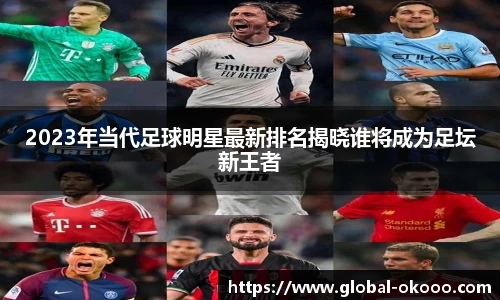 2023年当代足球明星最新排名揭晓谁将成为足坛新王者