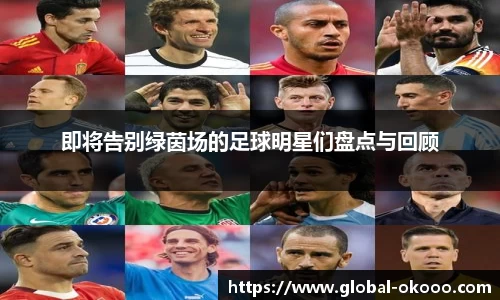 即将告别绿茵场的足球明星们盘点与回顾