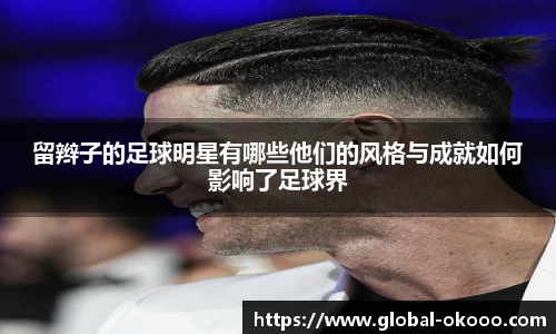 留辫子的足球明星有哪些他们的风格与成就如何影响了足球界